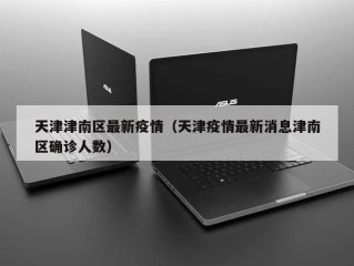 天津津南区最新疫情（天津疫情最新消息津南区确诊人数）