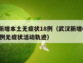武汉新增本土无症状18例（武汉新增6例确诊10例无症状活动轨迹）