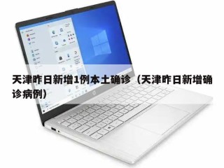 天津昨日新增1例本土确诊（天津昨日新增确诊病例）