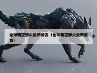 全球新冠肺炎最新情况（全球新冠肺炎最新疫情）