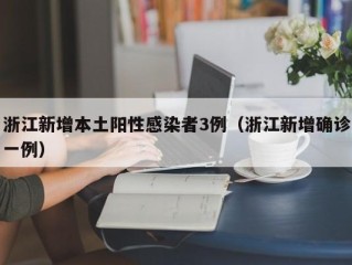 浙江新增本土阳性感染者3例（浙江新增确诊一例）