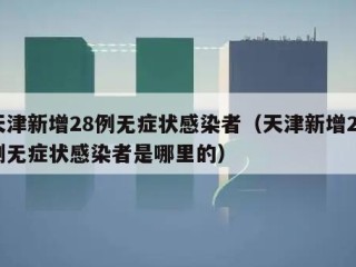 天津新增28例无症状感染者（天津新增28例无症状感染者是哪里的）