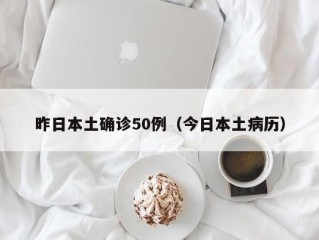 昨日本土确诊50例（今日本土病历）